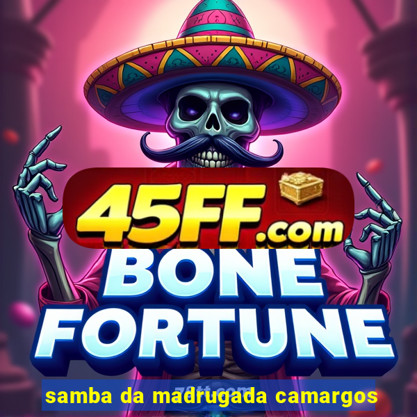 samba da madrugada camargos